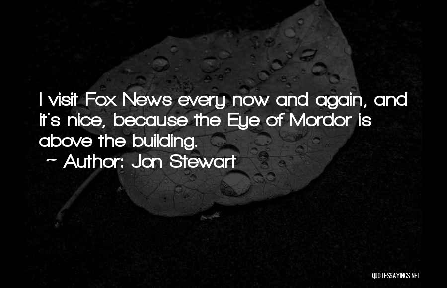 Jon Stewart Quotes: I Visit Fox News Every Now And Again, And It's Nice, Because The Eye Of Mordor Is Above The Building.