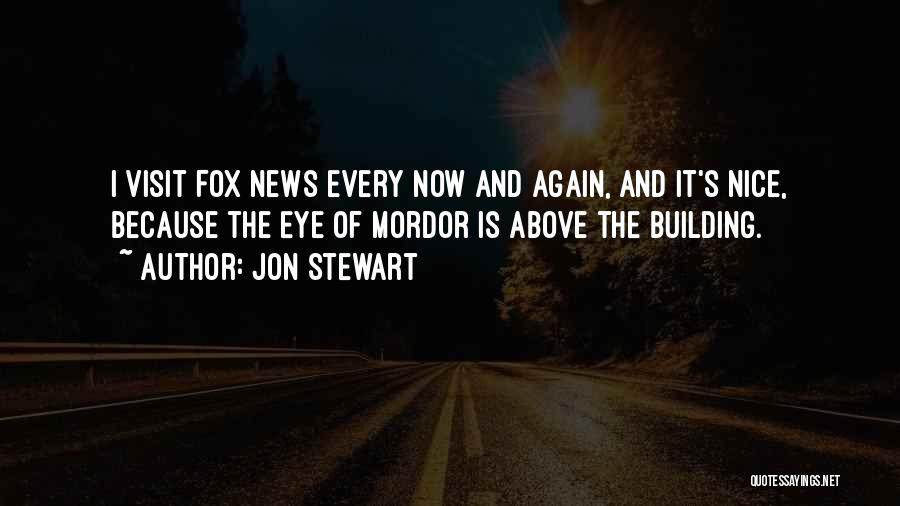 Jon Stewart Quotes: I Visit Fox News Every Now And Again, And It's Nice, Because The Eye Of Mordor Is Above The Building.