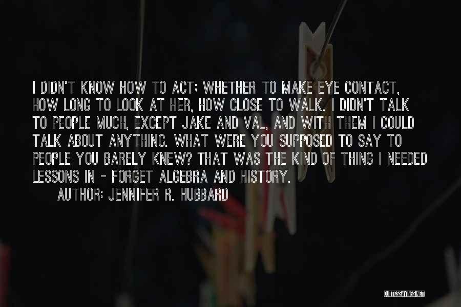 Jennifer R. Hubbard Quotes: I Didn't Know How To Act; Whether To Make Eye Contact, How Long To Look At Her, How Close To