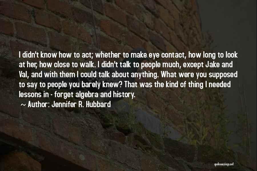 Jennifer R. Hubbard Quotes: I Didn't Know How To Act; Whether To Make Eye Contact, How Long To Look At Her, How Close To