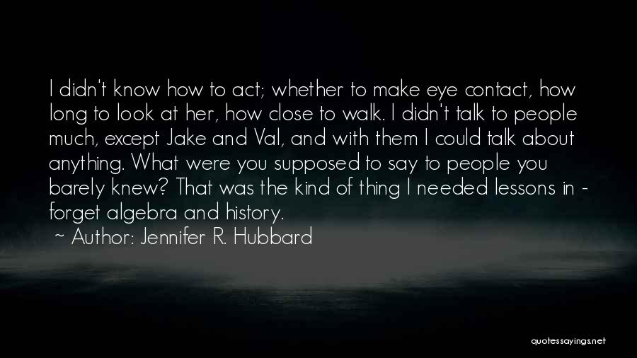 Jennifer R. Hubbard Quotes: I Didn't Know How To Act; Whether To Make Eye Contact, How Long To Look At Her, How Close To