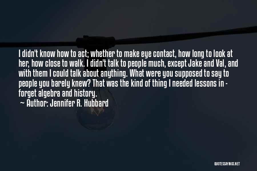 Jennifer R. Hubbard Quotes: I Didn't Know How To Act; Whether To Make Eye Contact, How Long To Look At Her, How Close To