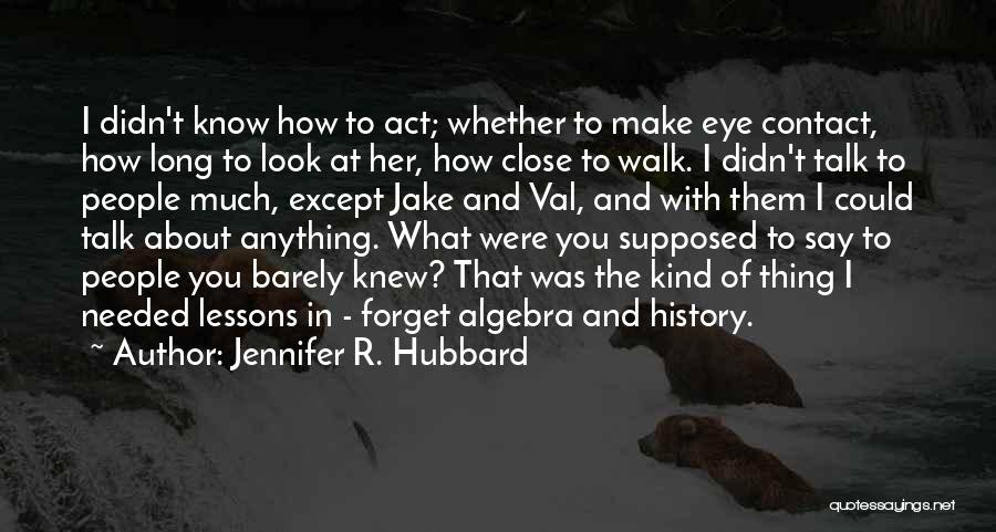 Jennifer R. Hubbard Quotes: I Didn't Know How To Act; Whether To Make Eye Contact, How Long To Look At Her, How Close To