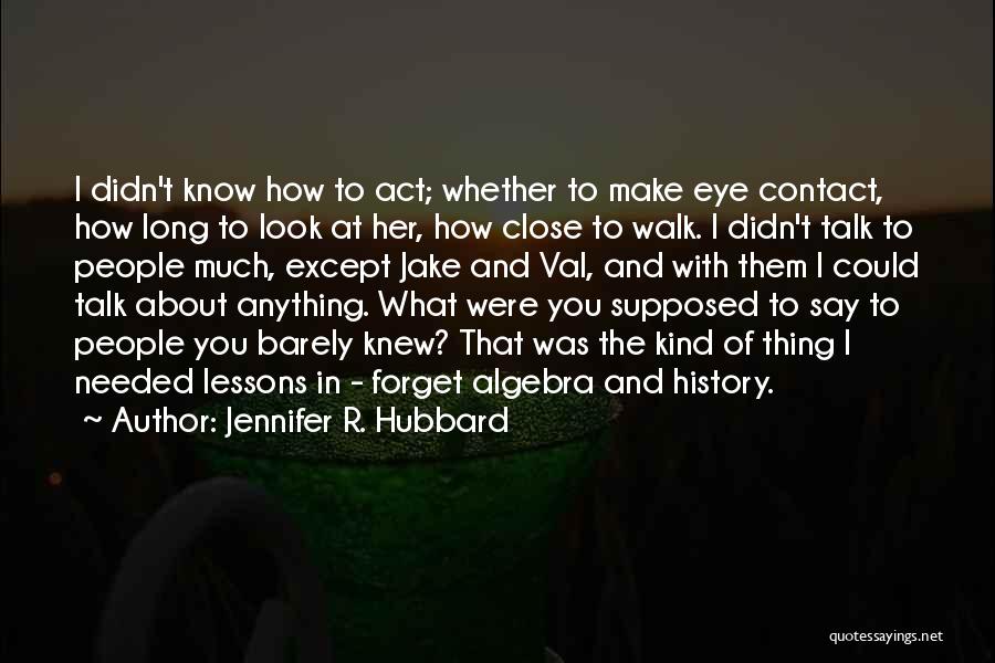 Jennifer R. Hubbard Quotes: I Didn't Know How To Act; Whether To Make Eye Contact, How Long To Look At Her, How Close To