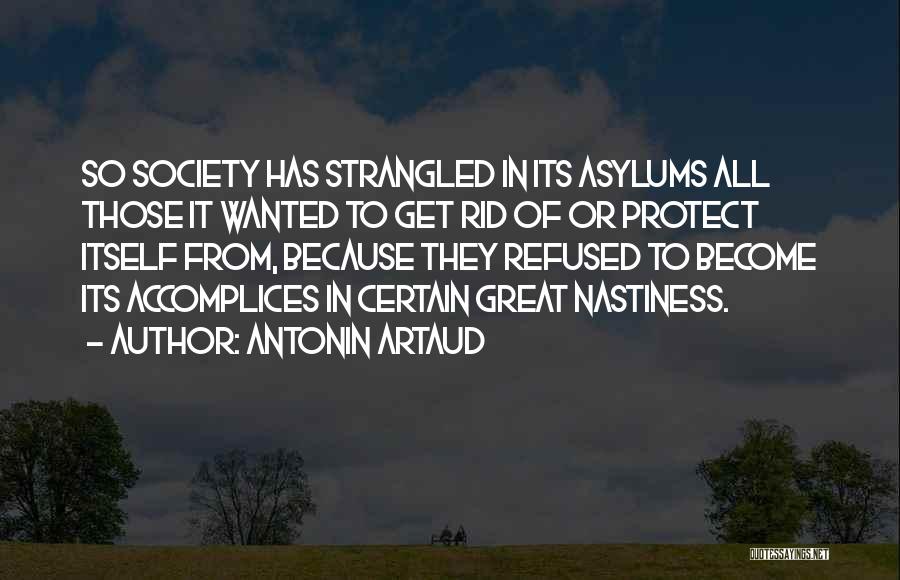 Antonin Artaud Quotes: So Society Has Strangled In Its Asylums All Those It Wanted To Get Rid Of Or Protect Itself From, Because