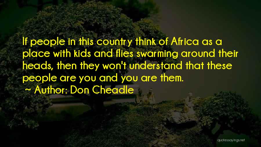 Don Cheadle Quotes: If People In This Country Think Of Africa As A Place With Kids And Flies Swarming Around Their Heads, Then