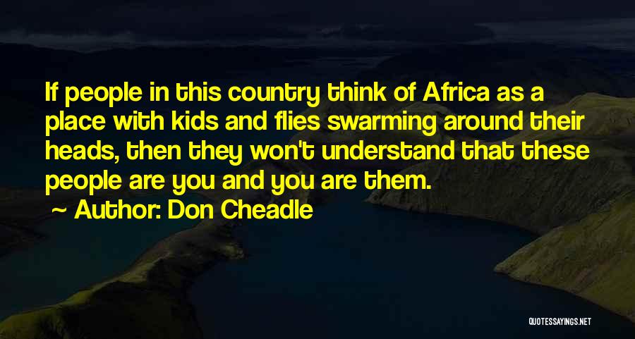 Don Cheadle Quotes: If People In This Country Think Of Africa As A Place With Kids And Flies Swarming Around Their Heads, Then