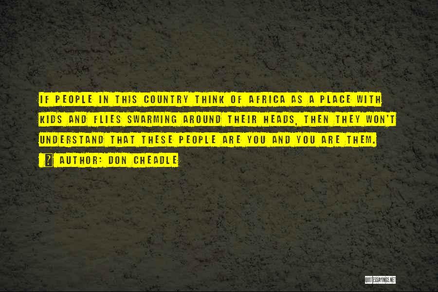 Don Cheadle Quotes: If People In This Country Think Of Africa As A Place With Kids And Flies Swarming Around Their Heads, Then