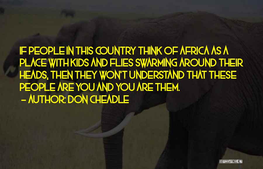 Don Cheadle Quotes: If People In This Country Think Of Africa As A Place With Kids And Flies Swarming Around Their Heads, Then