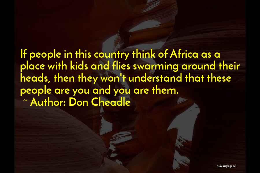 Don Cheadle Quotes: If People In This Country Think Of Africa As A Place With Kids And Flies Swarming Around Their Heads, Then