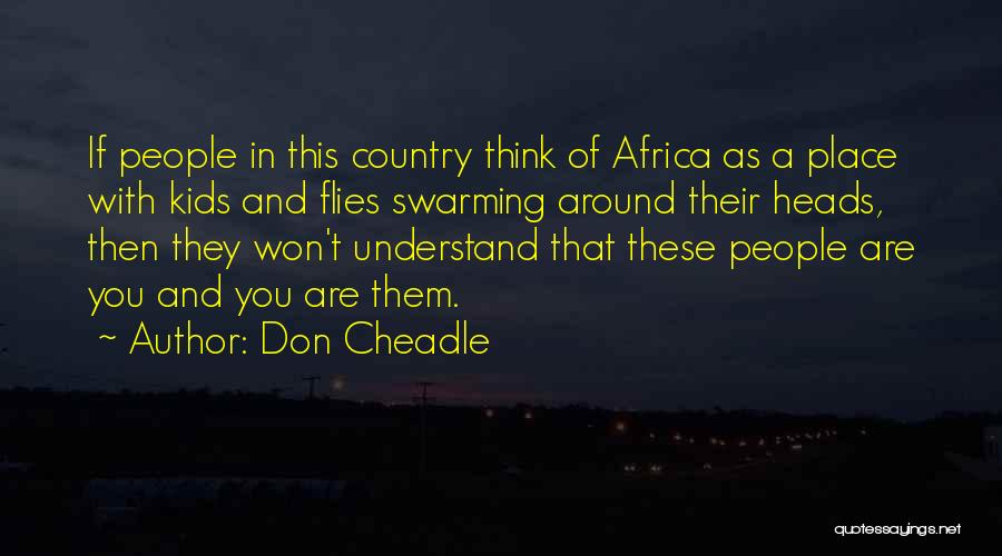 Don Cheadle Quotes: If People In This Country Think Of Africa As A Place With Kids And Flies Swarming Around Their Heads, Then