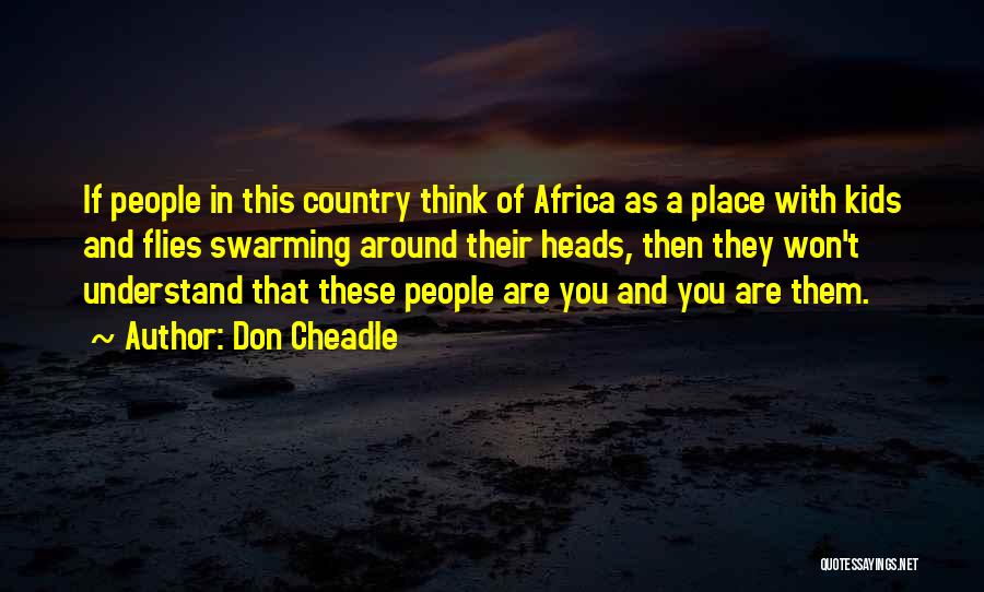 Don Cheadle Quotes: If People In This Country Think Of Africa As A Place With Kids And Flies Swarming Around Their Heads, Then