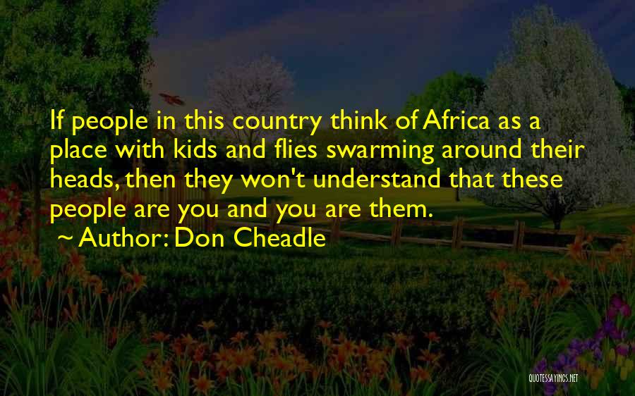 Don Cheadle Quotes: If People In This Country Think Of Africa As A Place With Kids And Flies Swarming Around Their Heads, Then