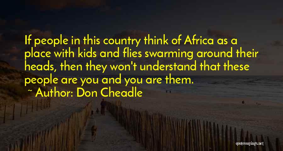 Don Cheadle Quotes: If People In This Country Think Of Africa As A Place With Kids And Flies Swarming Around Their Heads, Then