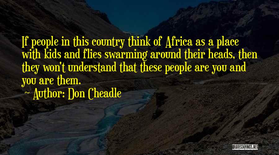 Don Cheadle Quotes: If People In This Country Think Of Africa As A Place With Kids And Flies Swarming Around Their Heads, Then