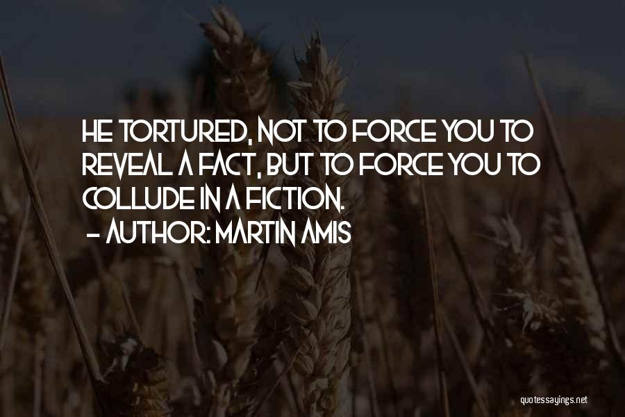 Martin Amis Quotes: He Tortured, Not To Force You To Reveal A Fact, But To Force You To Collude In A Fiction.