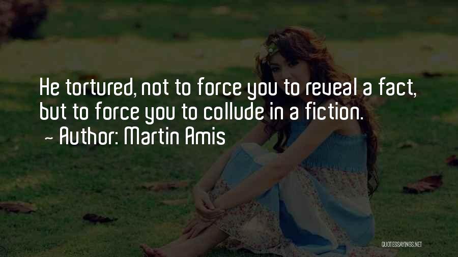 Martin Amis Quotes: He Tortured, Not To Force You To Reveal A Fact, But To Force You To Collude In A Fiction.