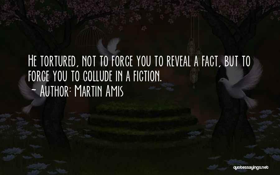 Martin Amis Quotes: He Tortured, Not To Force You To Reveal A Fact, But To Force You To Collude In A Fiction.