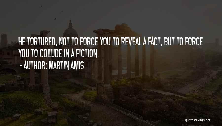 Martin Amis Quotes: He Tortured, Not To Force You To Reveal A Fact, But To Force You To Collude In A Fiction.