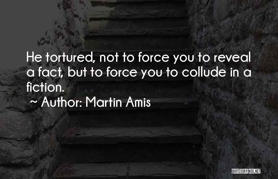 Martin Amis Quotes: He Tortured, Not To Force You To Reveal A Fact, But To Force You To Collude In A Fiction.