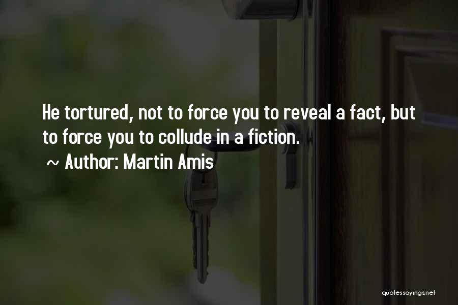 Martin Amis Quotes: He Tortured, Not To Force You To Reveal A Fact, But To Force You To Collude In A Fiction.