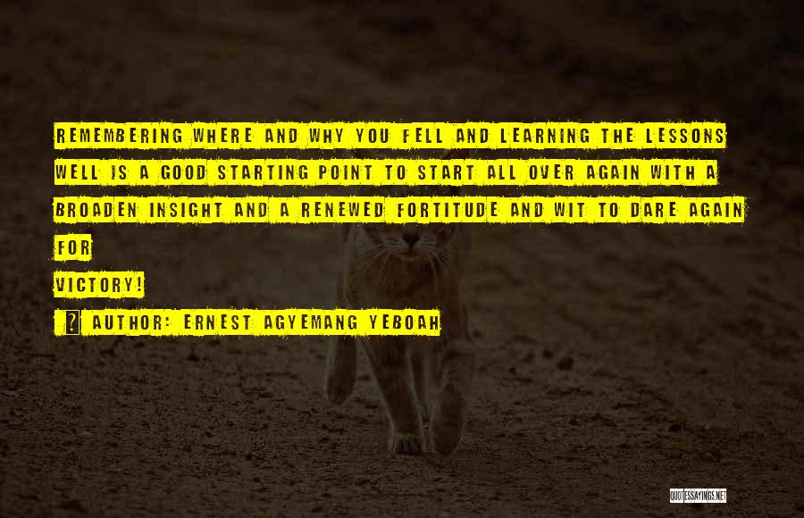 Ernest Agyemang Yeboah Quotes: Remembering Where And Why You Fell And Learning The Lessons Well Is A Good Starting Point To Start All Over