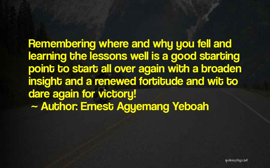 Ernest Agyemang Yeboah Quotes: Remembering Where And Why You Fell And Learning The Lessons Well Is A Good Starting Point To Start All Over