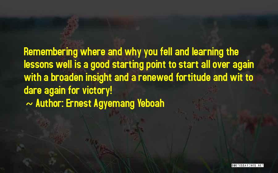 Ernest Agyemang Yeboah Quotes: Remembering Where And Why You Fell And Learning The Lessons Well Is A Good Starting Point To Start All Over