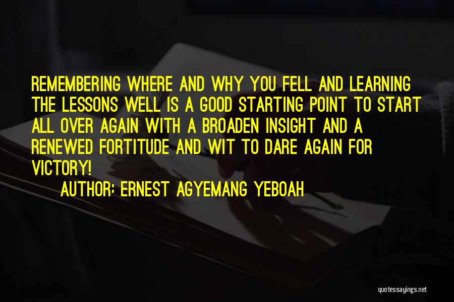 Ernest Agyemang Yeboah Quotes: Remembering Where And Why You Fell And Learning The Lessons Well Is A Good Starting Point To Start All Over