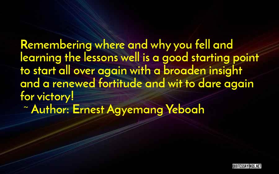 Ernest Agyemang Yeboah Quotes: Remembering Where And Why You Fell And Learning The Lessons Well Is A Good Starting Point To Start All Over