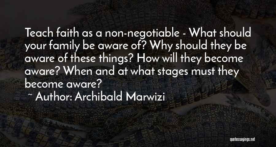 Archibald Marwizi Quotes: Teach Faith As A Non-negotiable - What Should Your Family Be Aware Of? Why Should They Be Aware Of These
