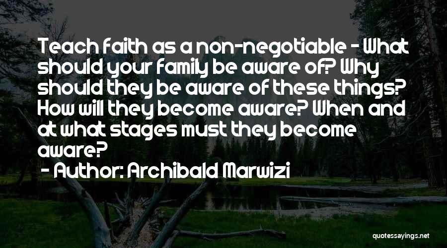 Archibald Marwizi Quotes: Teach Faith As A Non-negotiable - What Should Your Family Be Aware Of? Why Should They Be Aware Of These