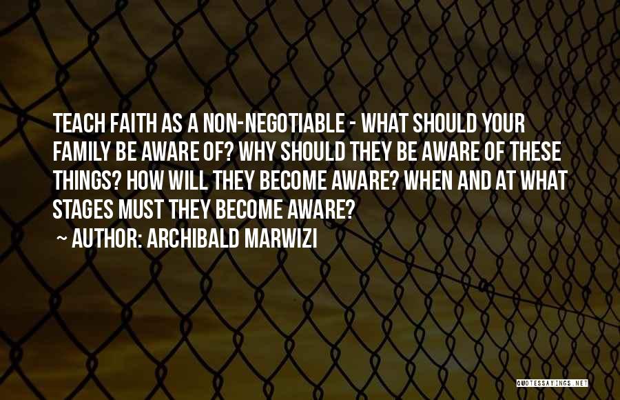 Archibald Marwizi Quotes: Teach Faith As A Non-negotiable - What Should Your Family Be Aware Of? Why Should They Be Aware Of These