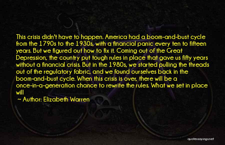 Elizabeth Warren Quotes: This Crisis Didn't Have To Happen. America Had A Boom-and-bust Cycle From The 1790s To The 1930s, With A Financial