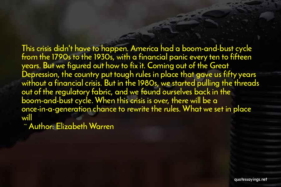 Elizabeth Warren Quotes: This Crisis Didn't Have To Happen. America Had A Boom-and-bust Cycle From The 1790s To The 1930s, With A Financial