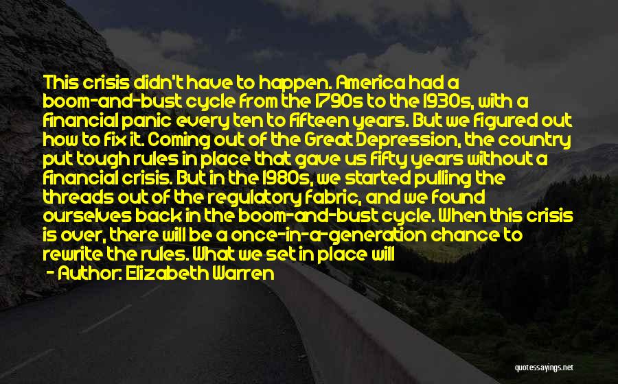 Elizabeth Warren Quotes: This Crisis Didn't Have To Happen. America Had A Boom-and-bust Cycle From The 1790s To The 1930s, With A Financial