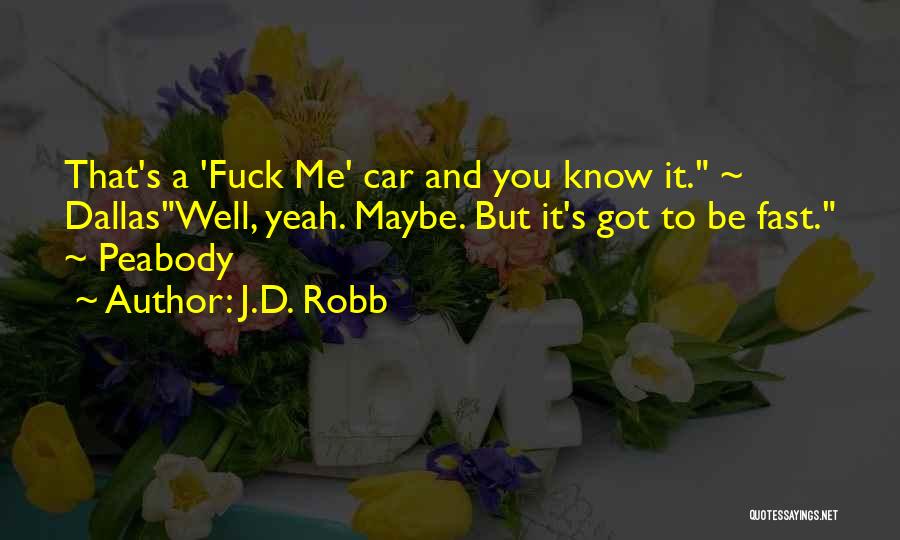 J.D. Robb Quotes: That's A 'fuck Me' Car And You Know It. ~ Dallaswell, Yeah. Maybe. But It's Got To Be Fast. ~