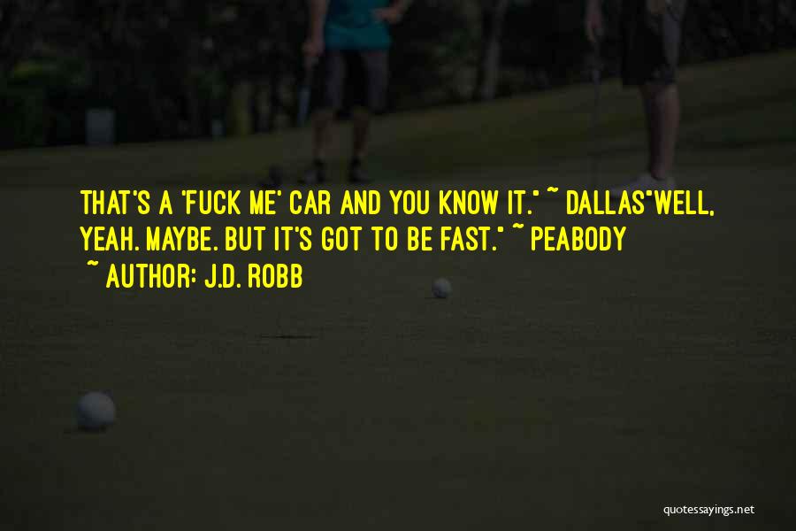 J.D. Robb Quotes: That's A 'fuck Me' Car And You Know It. ~ Dallaswell, Yeah. Maybe. But It's Got To Be Fast. ~