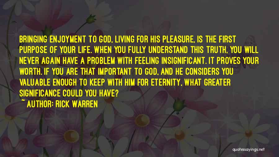 Rick Warren Quotes: Bringing Enjoyment To God, Living For His Pleasure, Is The First Purpose Of Your Life. When You Fully Understand This