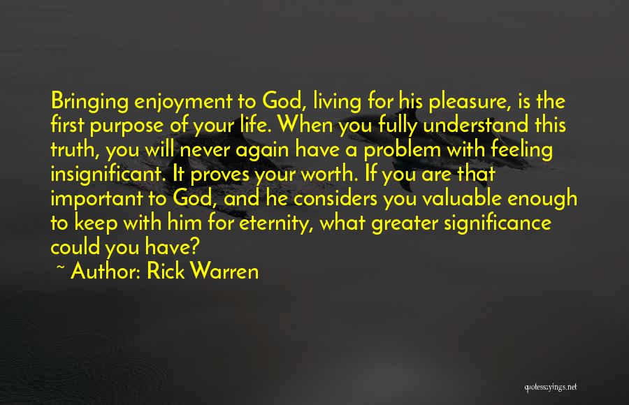 Rick Warren Quotes: Bringing Enjoyment To God, Living For His Pleasure, Is The First Purpose Of Your Life. When You Fully Understand This