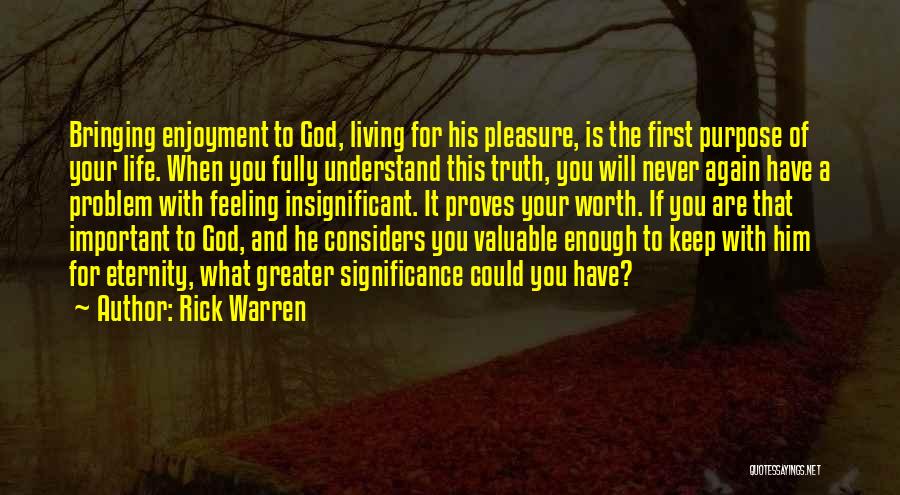 Rick Warren Quotes: Bringing Enjoyment To God, Living For His Pleasure, Is The First Purpose Of Your Life. When You Fully Understand This