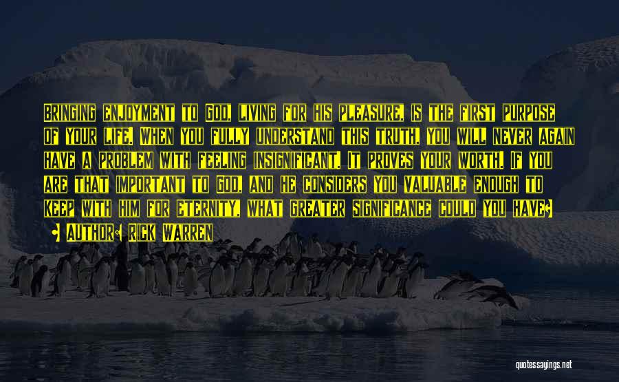 Rick Warren Quotes: Bringing Enjoyment To God, Living For His Pleasure, Is The First Purpose Of Your Life. When You Fully Understand This