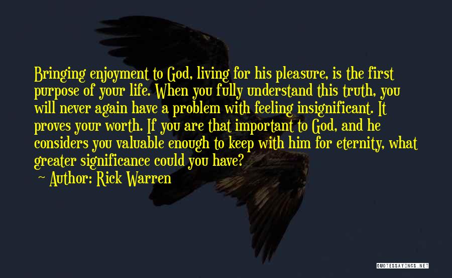 Rick Warren Quotes: Bringing Enjoyment To God, Living For His Pleasure, Is The First Purpose Of Your Life. When You Fully Understand This