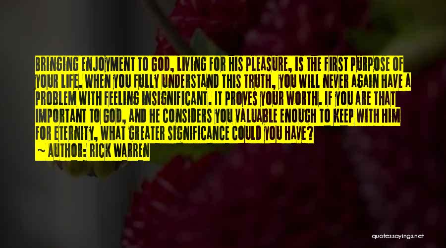 Rick Warren Quotes: Bringing Enjoyment To God, Living For His Pleasure, Is The First Purpose Of Your Life. When You Fully Understand This