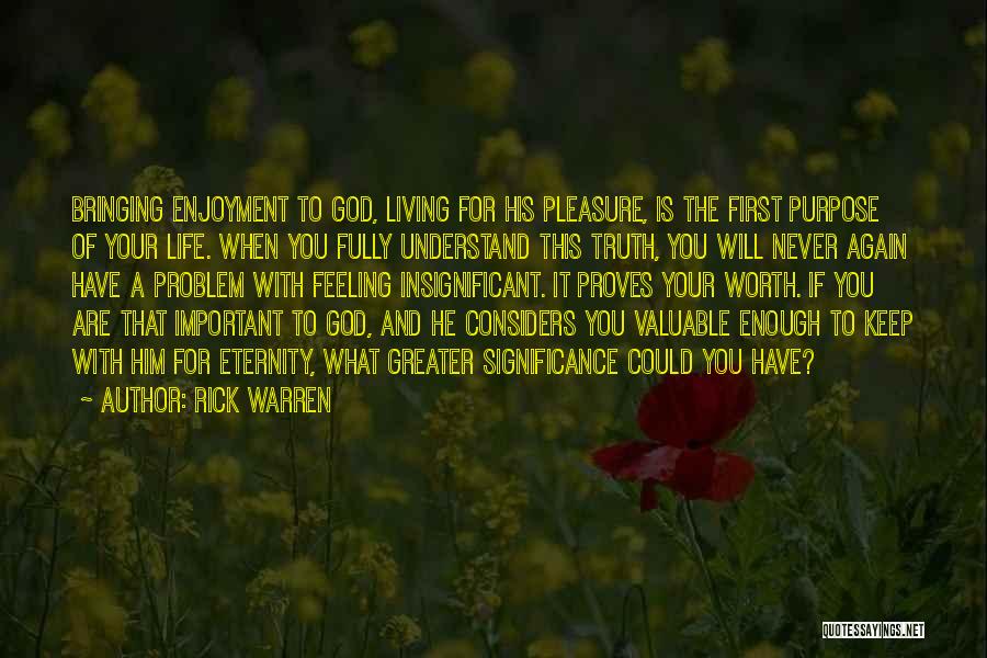 Rick Warren Quotes: Bringing Enjoyment To God, Living For His Pleasure, Is The First Purpose Of Your Life. When You Fully Understand This