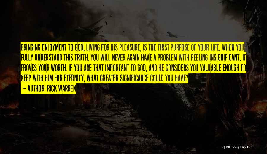 Rick Warren Quotes: Bringing Enjoyment To God, Living For His Pleasure, Is The First Purpose Of Your Life. When You Fully Understand This