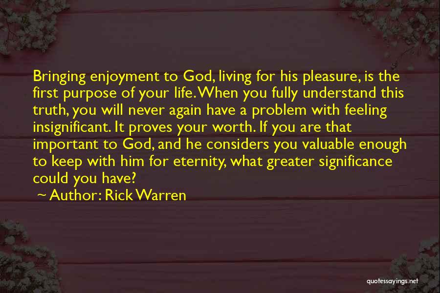 Rick Warren Quotes: Bringing Enjoyment To God, Living For His Pleasure, Is The First Purpose Of Your Life. When You Fully Understand This