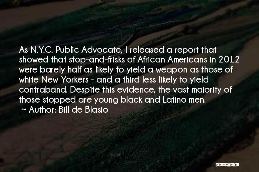 Bill De Blasio Quotes: As N.y.c. Public Advocate, I Released A Report That Showed That Stop-and-frisks Of African Americans In 2012 Were Barely Half