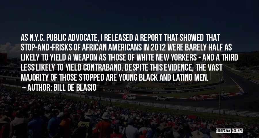 Bill De Blasio Quotes: As N.y.c. Public Advocate, I Released A Report That Showed That Stop-and-frisks Of African Americans In 2012 Were Barely Half