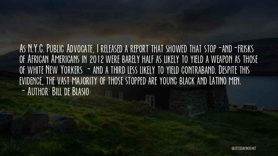 Bill De Blasio Quotes: As N.y.c. Public Advocate, I Released A Report That Showed That Stop-and-frisks Of African Americans In 2012 Were Barely Half
